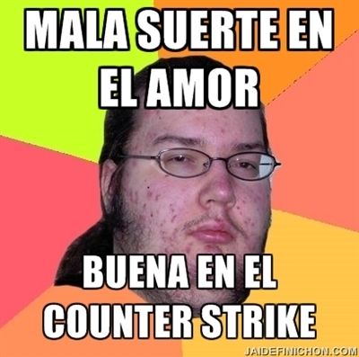 Mala suerte en el amor, buena suerte en el Counter Strike. memes del gordo friki
